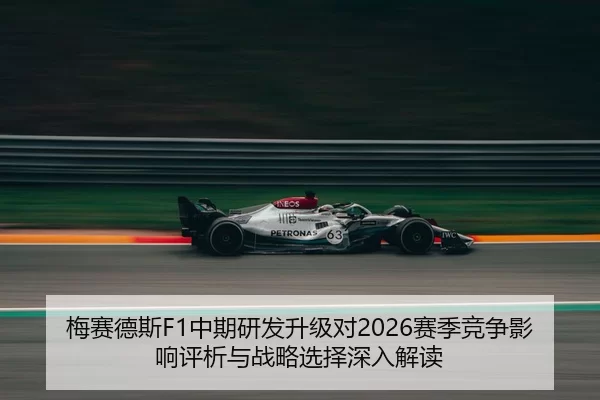 梅赛德斯F1中期研发升级对2026赛季竞争影响评析与战略选择深入解读