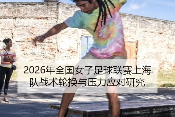 2026年全国女子足球联赛上海队战术轮换与压力应对研究